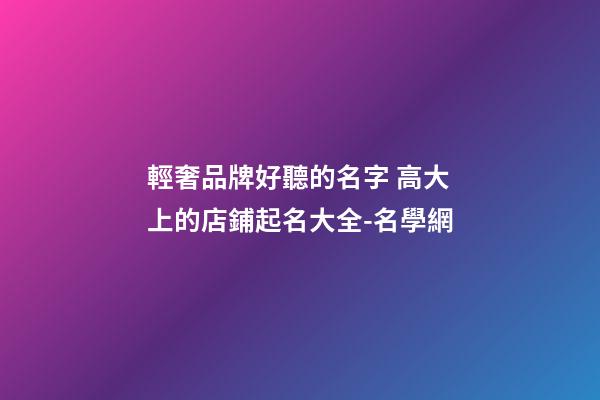 輕奢品牌好聽的名字 高大上的店鋪起名大全-名學網-第1張-店鋪起名-玄機派